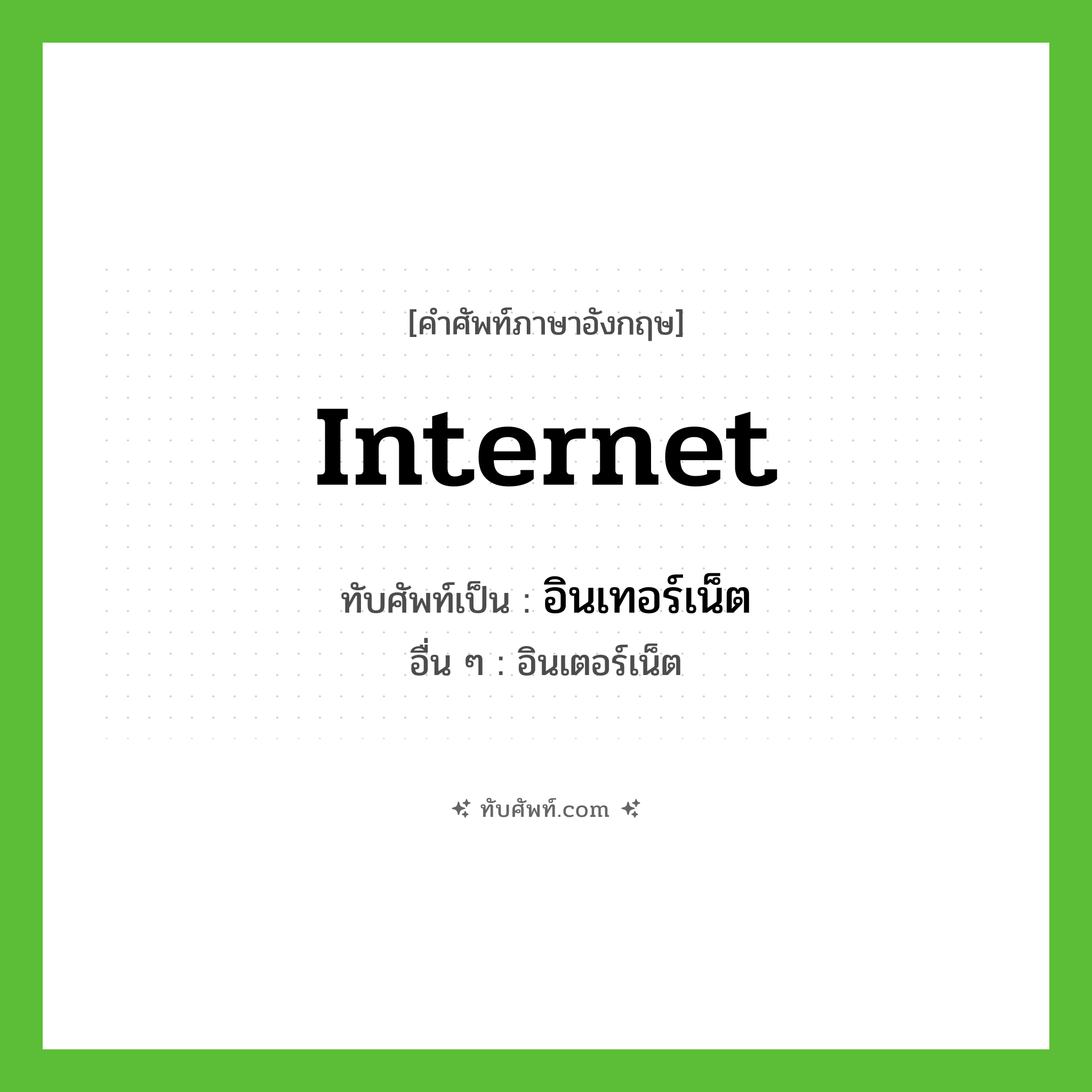 internet เขียนเป็นคำไทยว่าอะไร?, คำศัพท์ภาษาอังกฤษ internet ทับศัพท์เป็น อินเทอร์เน็ต อื่น ๆ อินเตอร์เน็ต