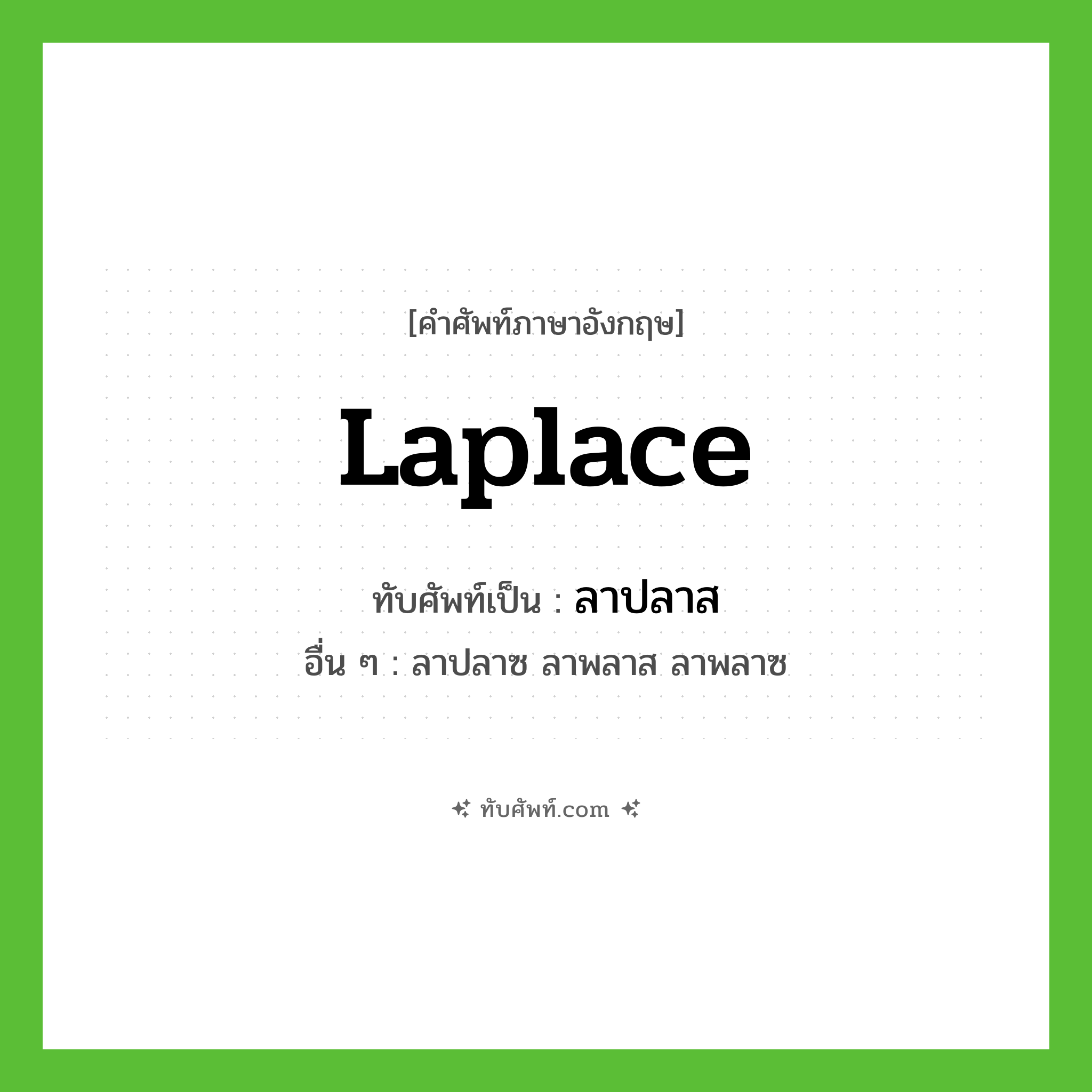 Laplace เขียนเป็นคำไทยว่าอะไร?, คำศัพท์ภาษาอังกฤษ Laplace ทับศัพท์เป็น ลาปลาส อื่น ๆ ลาปลาซ ลาพลาส ลาพลาซ