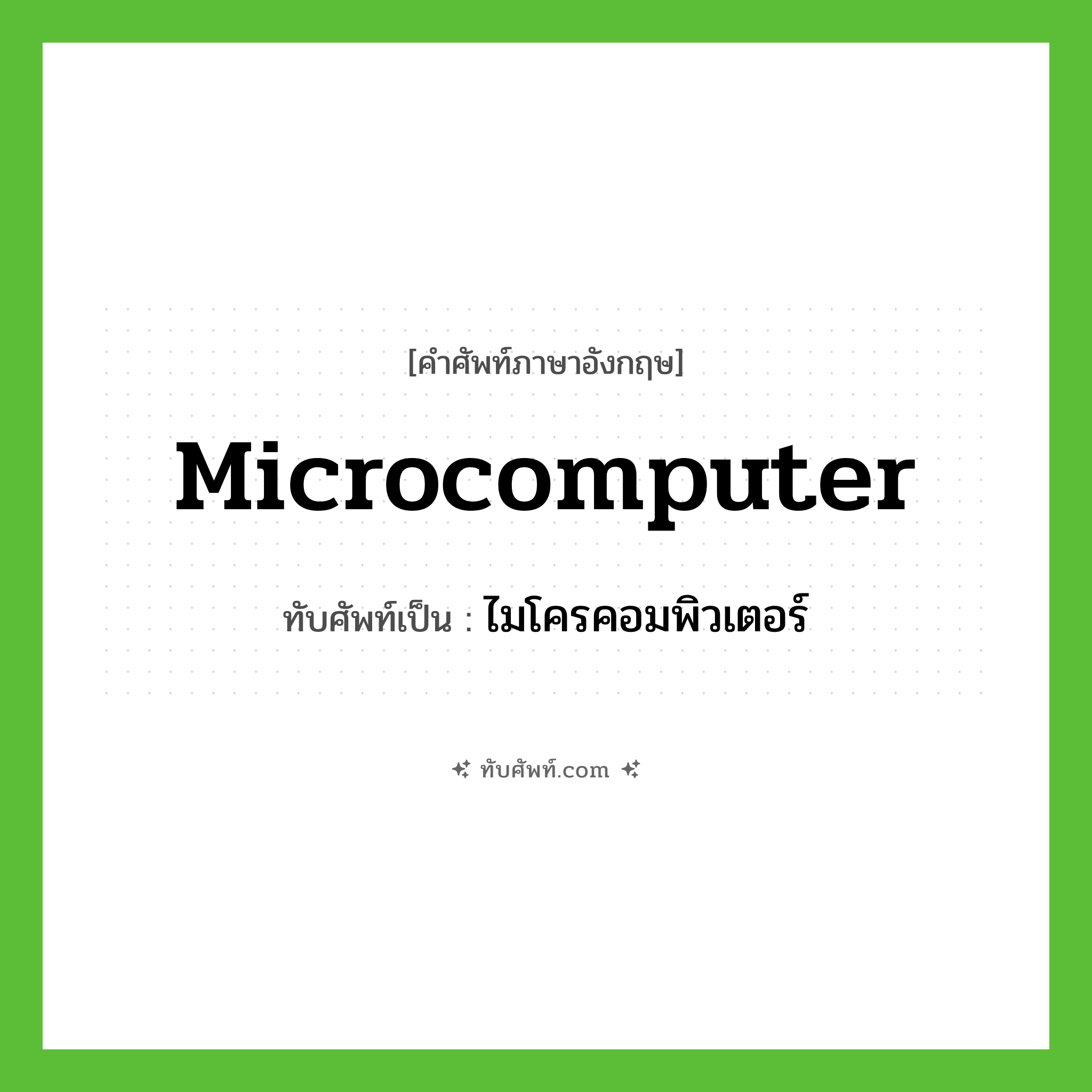 microcomputer เขียนเป็นคำไทยว่าอะไร?, คำศัพท์ภาษาอังกฤษ microcomputer ทับศัพท์เป็น ไมโครคอมพิวเตอร์