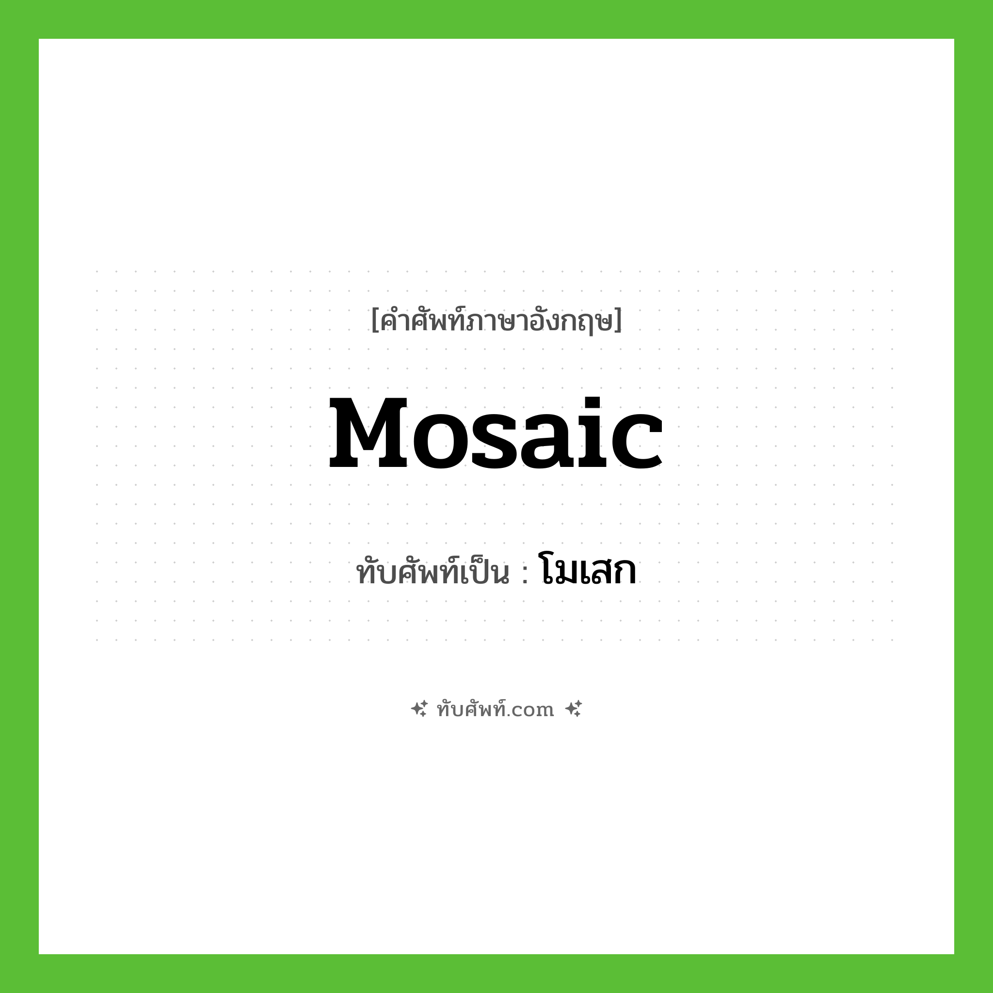 mosaic เขียนเป็นคำไทยว่าอะไร?, คำศัพท์ภาษาอังกฤษ mosaic ทับศัพท์เป็น โมเสก