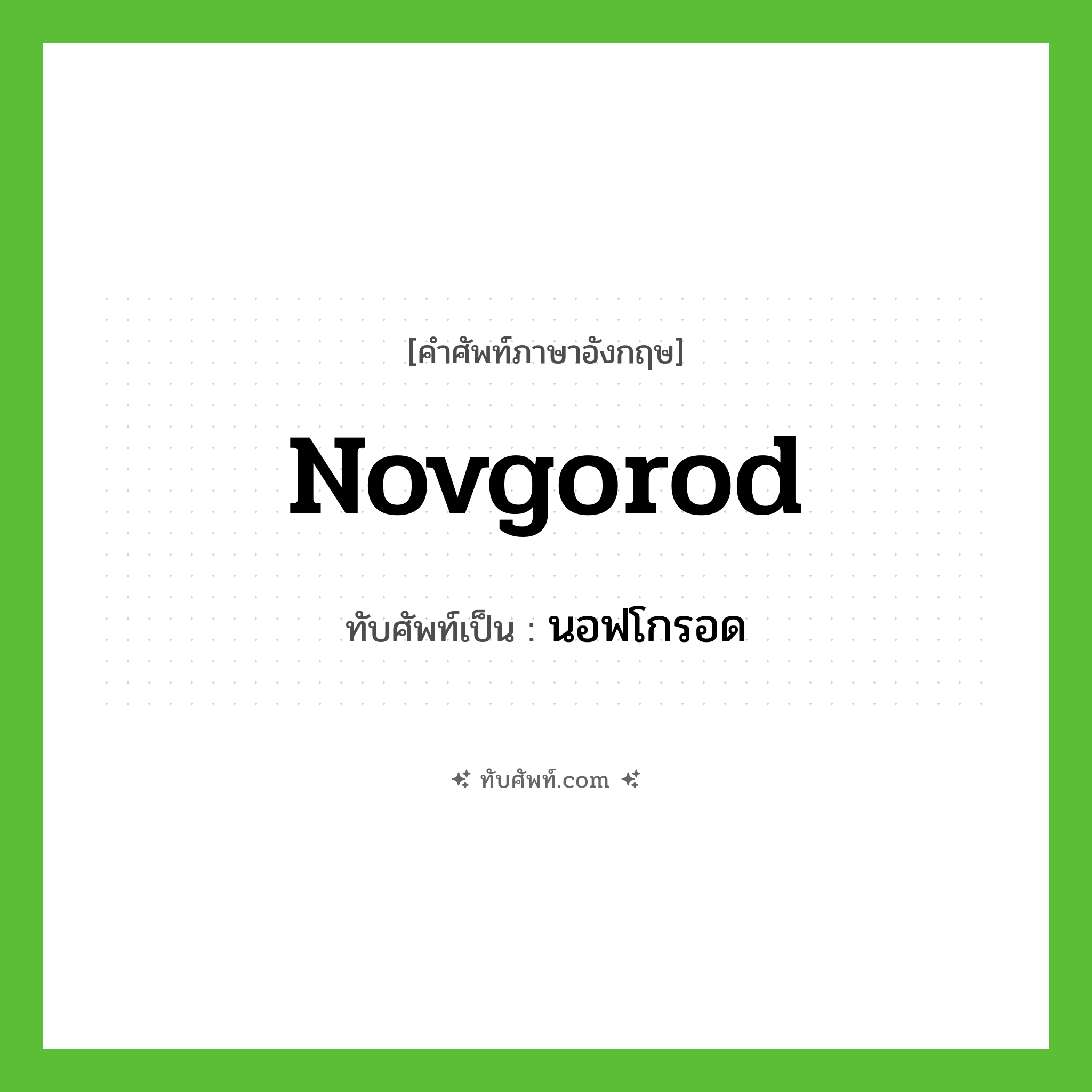 Novgorod เขียนเป็นคำไทยว่าอะไร?, คำศัพท์ภาษาอังกฤษ Novgorod ทับศัพท์เป็น นอฟโกรอด