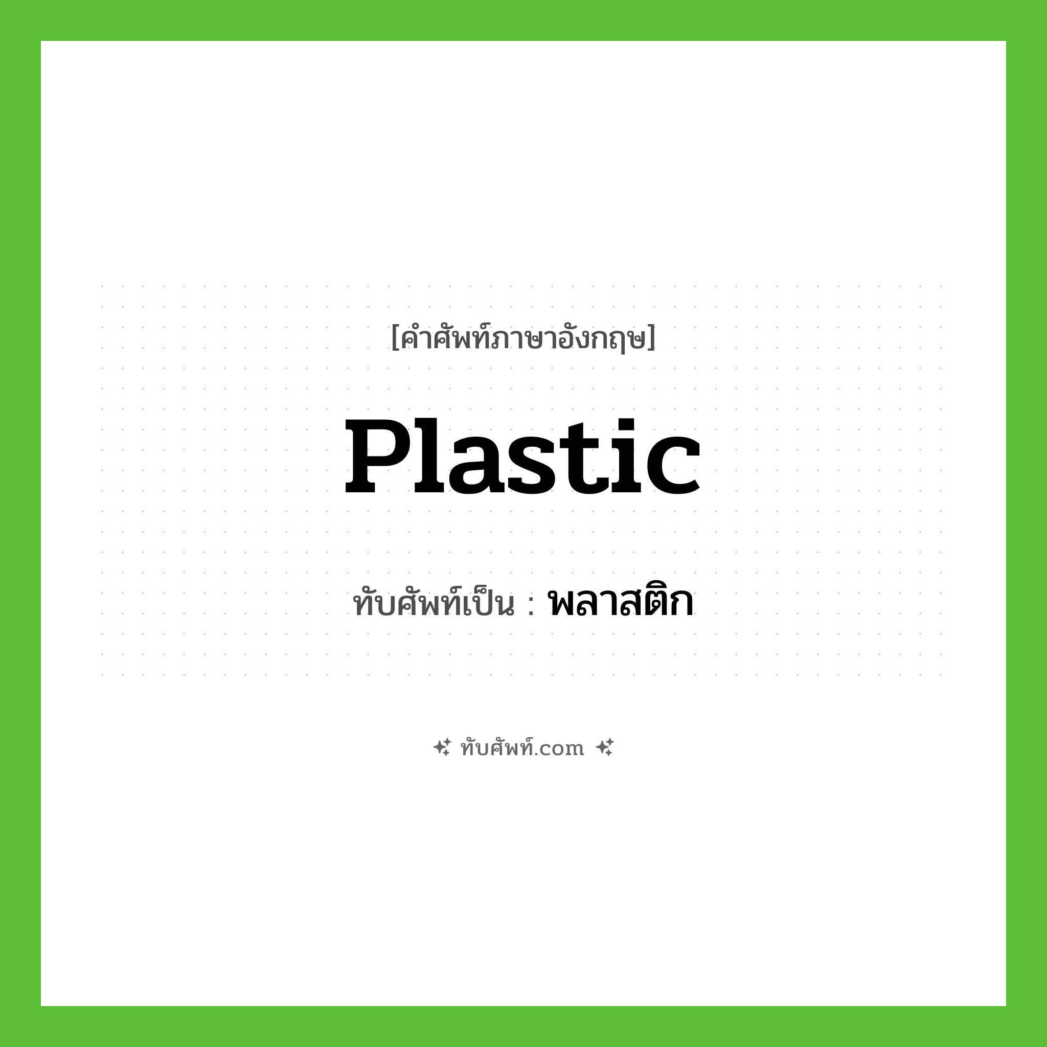 plastic เขียนเป็นคำไทยว่าอะไร?, คำศัพท์ภาษาอังกฤษ plastic ทับศัพท์เป็น พลาสติก