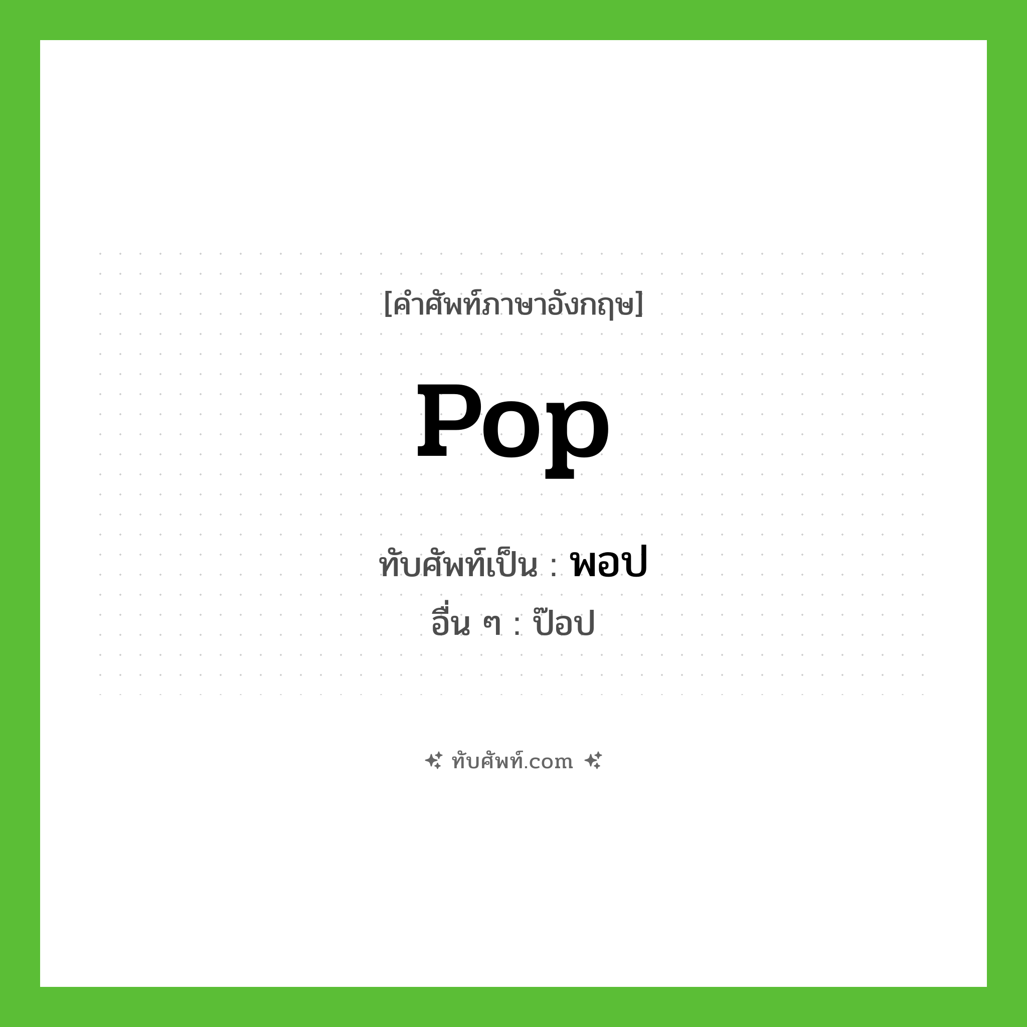 pop เขียนเป็นคำไทยว่าอะไร?, คำศัพท์ภาษาอังกฤษ pop ทับศัพท์เป็น พอป อื่น ๆ ป๊อป