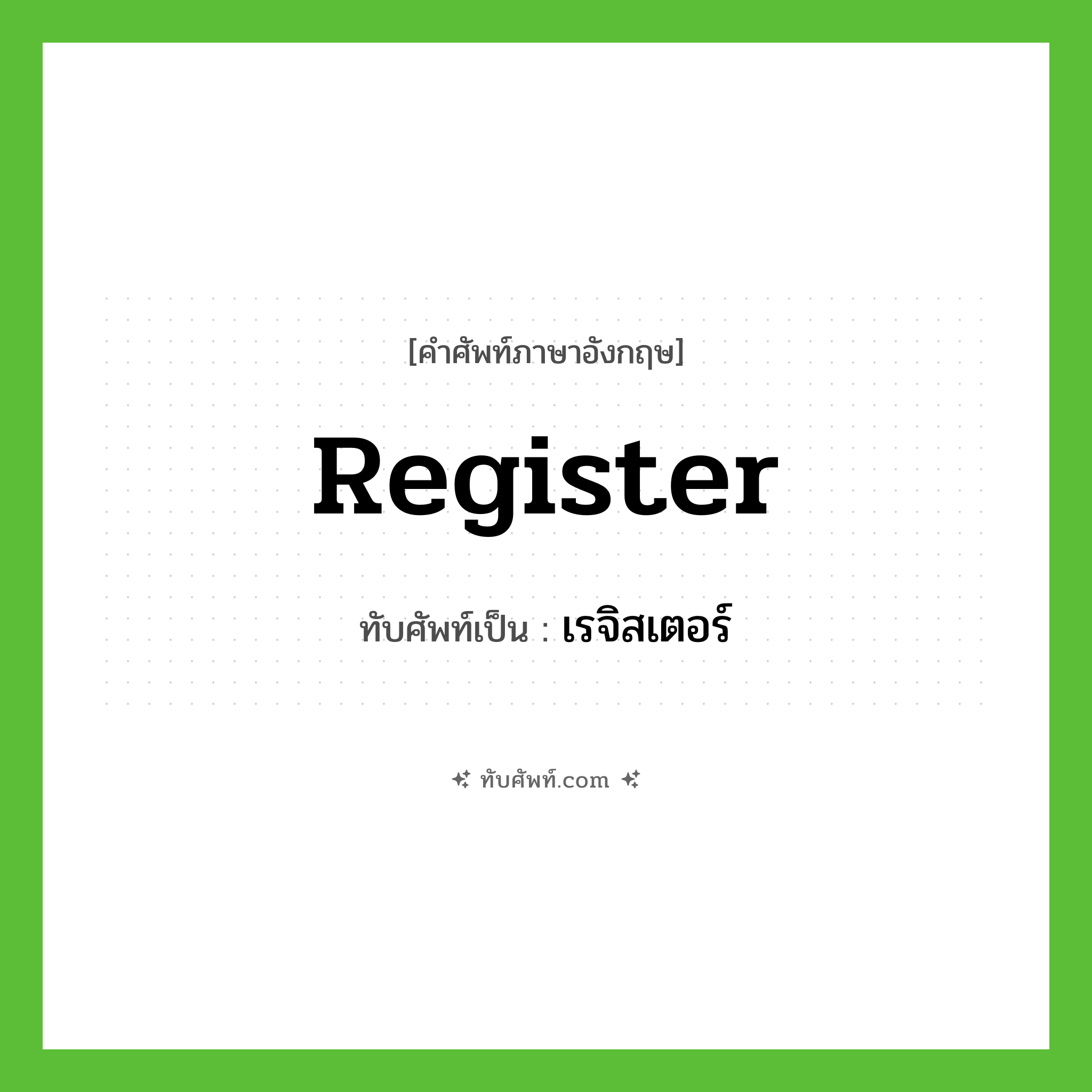 register เขียนเป็นคำไทยว่าอะไร?, คำศัพท์ภาษาอังกฤษ register ทับศัพท์เป็น เรจิสเตอร์