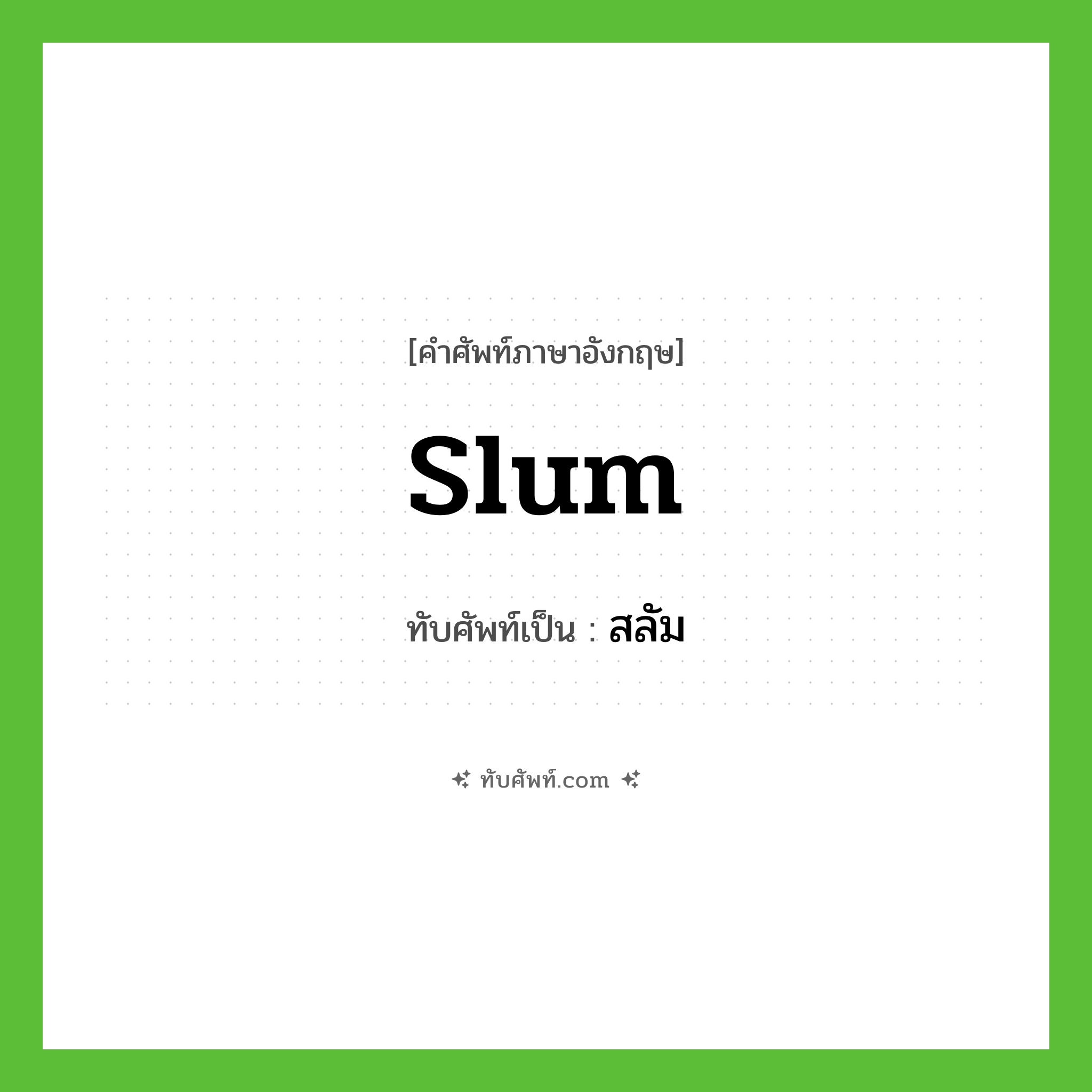 slum เขียนเป็นคำไทยว่าอะไร?, คำศัพท์ภาษาอังกฤษ slum ทับศัพท์เป็น สลัม