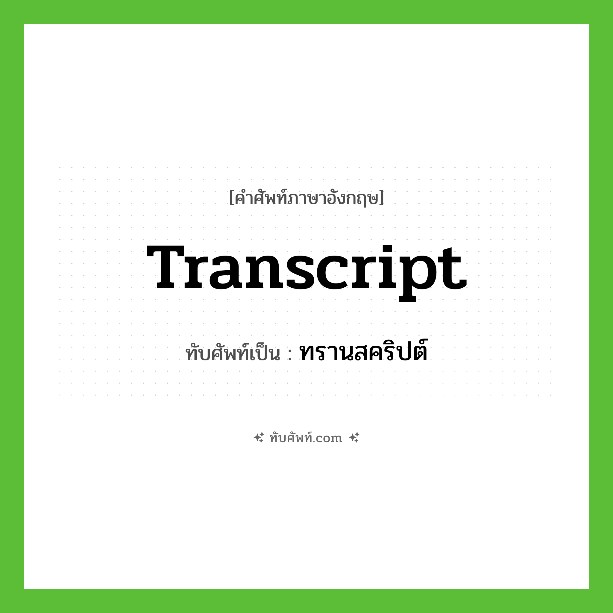 transcript เขียนเป็นคำไทยว่าอะไร?, คำศัพท์ภาษาอังกฤษ transcript ทับศัพท์เป็น ทรานสคริปต์