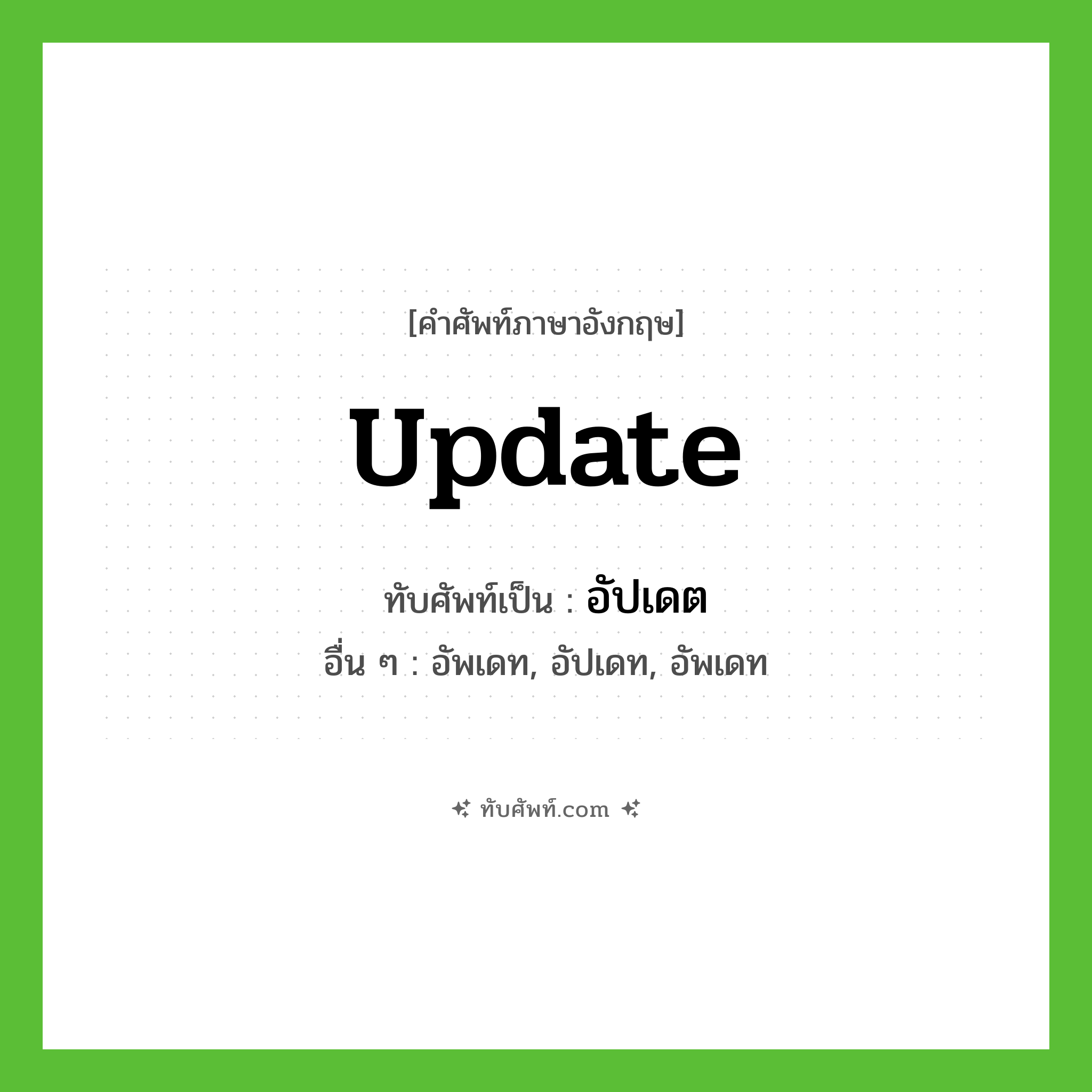 update เขียนเป็นคำไทยว่าอะไร?, คำศัพท์ภาษาอังกฤษ update ทับศัพท์เป็น อัปเดต อื่น ๆ อัพเดท, อัปเดท, อัพเดท