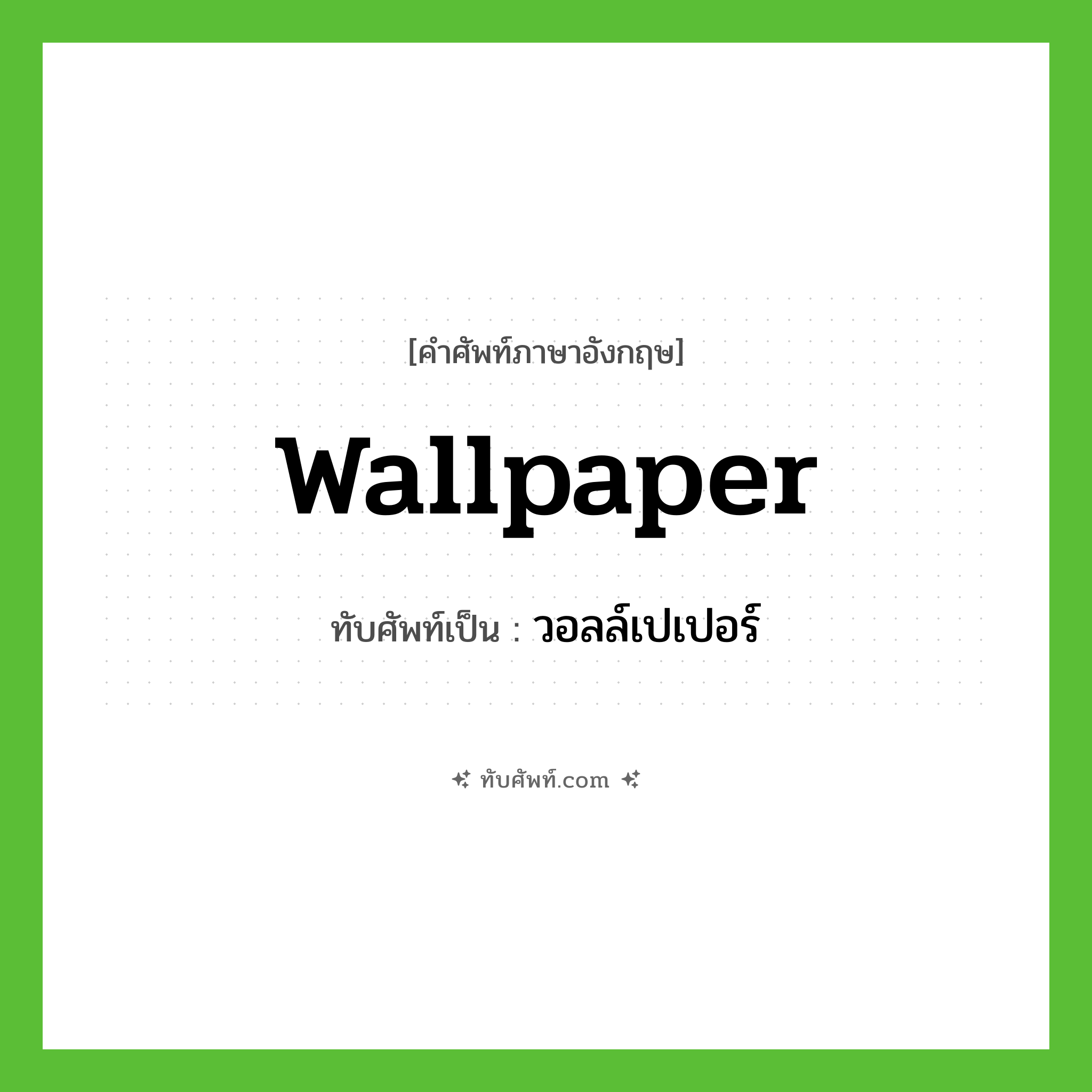 wallpaper เขียนเป็นคำไทยว่าอะไร?, คำศัพท์ภาษาอังกฤษ wallpaper ทับศัพท์เป็น วอลล์เปเปอร์